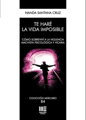 TE HARE LA VIDA IMPOSIBLE. COMO SOBREVIVI A LA VIOLENCIA MACHISTA PSICOLOGICA Y