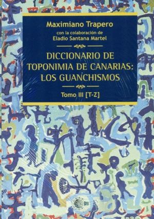 DICCIONARIO DE TOPONIMIA DE CANARIAS III: LOS GUANCHISMOS TOMO III [T-Z]