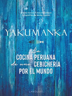 YAKUMANKA. LA COCINA PERUANA DE UNA CEBICHERA POR EL MUNDO