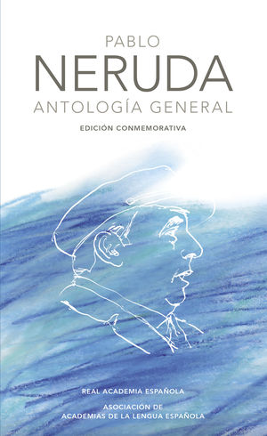 PABLO NERUDA. ANTOLOGA GENERAL (EDICIN CONMEMORATIVA DE LA RAE Y LA ASALE)