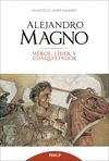 ALEJANDRO MAGNO. H�ROE, L�DER Y CONQUISTADOR
