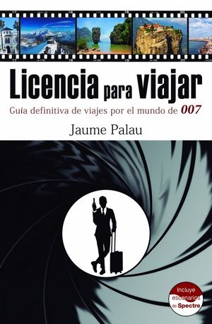 LICENCIA PARA VIAJAR. GU�A DEFINITIVA DE VIAJES POR EL MUNDO DE 007