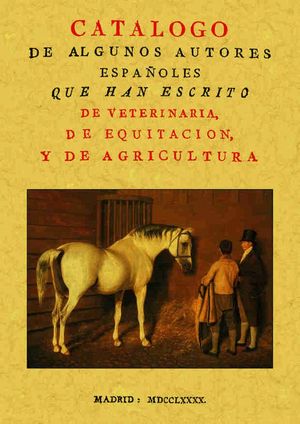 CAT�LOGO DE ALGUNOS AUTORES ESPA�OLES QUE HAN ESCRITO DE VETERINARIA, DE EQUITAC